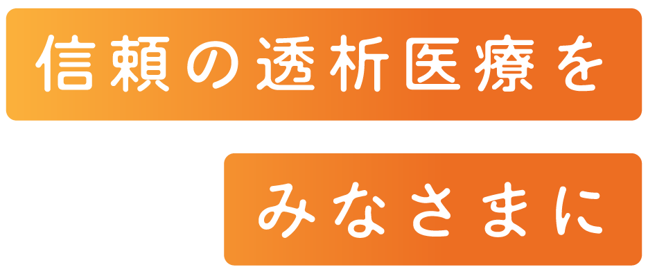 信頼の透析医療を、みなさまに。